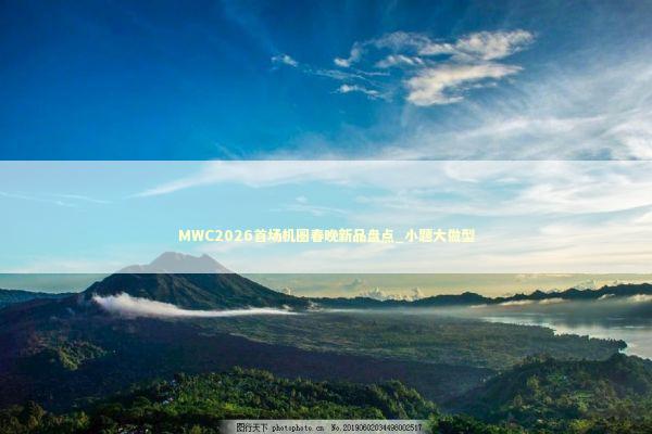 MWC2026首场机圈春晚新品盘点_小题大做型
