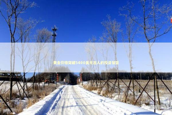 黄金价格突破5400美元古人的投资智慧