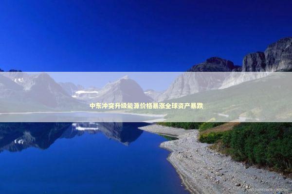 中东冲突升级能源价格暴涨全球资产暴跌