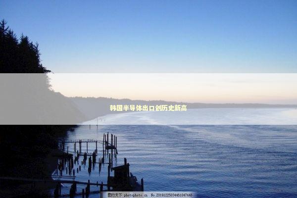韩国半导体出口创历史新高