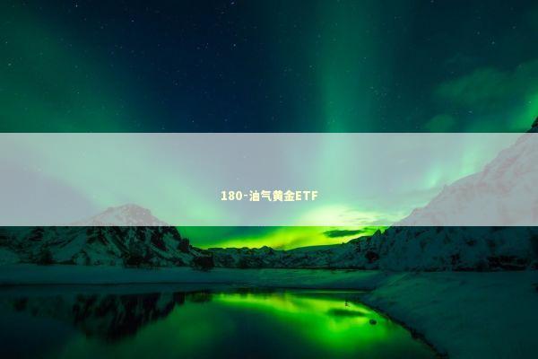 180-油气黄金ETF