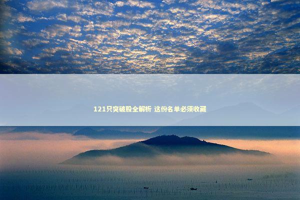 121只突破股全解析 这份名单必须收藏