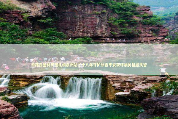 铁路民警林芳德扎根泉州站二十八年守护旅客平安获评最美基层民警