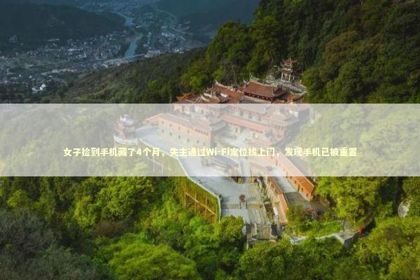女子捡到手机藏了4个月，失主通过Wi-Fi定位找上门，发现手机已被重置