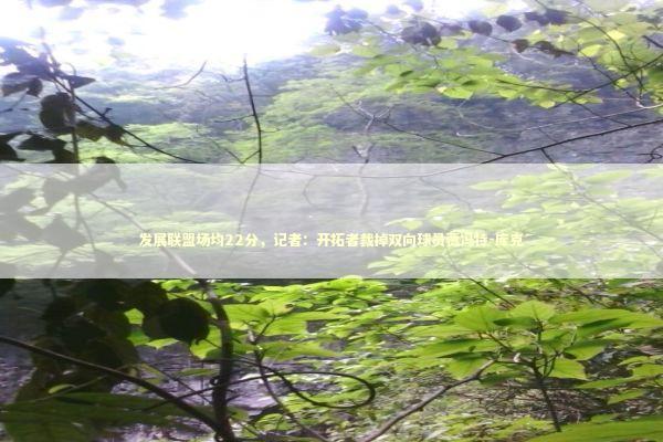 发展联盟场均22分，记者：开拓者裁掉双向球员贾冯特-库克