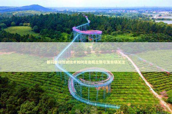 解码自动驾驶技术如何走出概念期引发市场关注