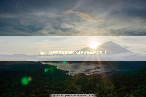 OpenAI与亚马逊宣布建立战略合作伙伴关系_3