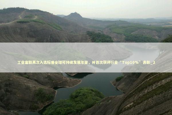 工业富联再次入选标普全球可持续发展年鉴，并首次获评行业“Top10%”表彰_2