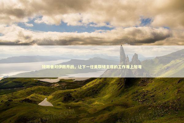 特朗普对伊朗开战，让下一任美联储主席的工作难上加难