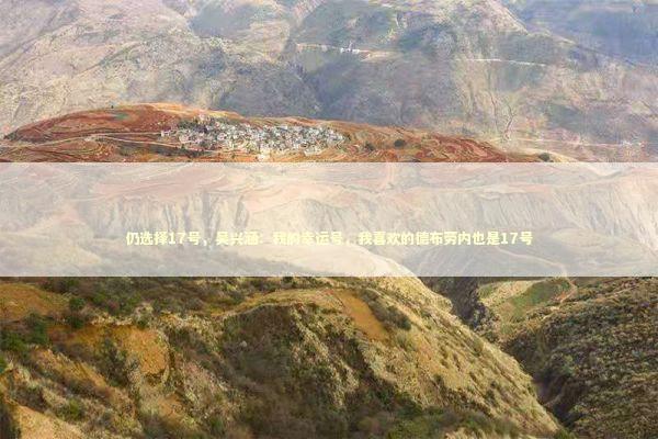 仍选择17号，吴兴涵：我的幸运号，我喜欢的德布劳内也是17号