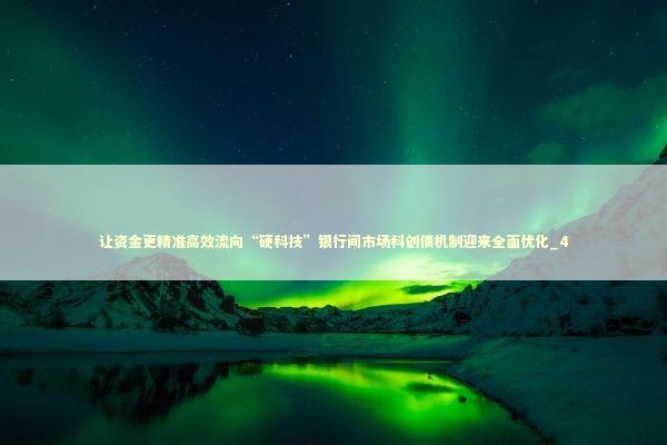 让资金更精准高效流向“硬科技”银行间市场科创债机制迎来全面优化_4