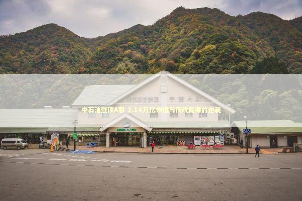中石油登顶A股 2.14万亿市值与传统能源的逆袭