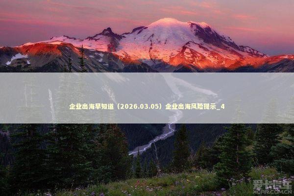 企业出海早知道（2026.03.05）企业出海风险提示_4