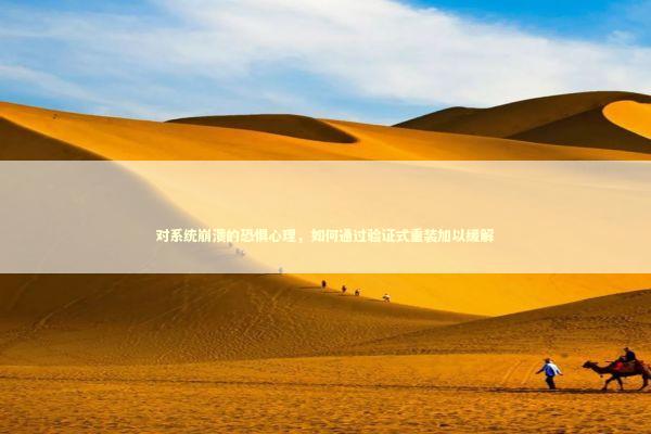 对系统崩溃的恐惧心理，如何通过验证式重装加以缓解