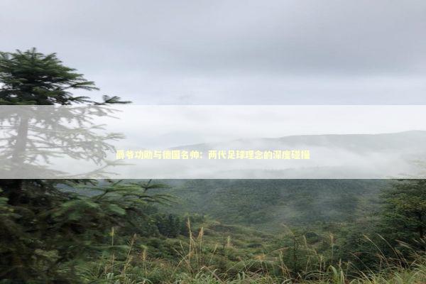 爵爷功勋与德国名帅：两代足球理念的深度碰撞