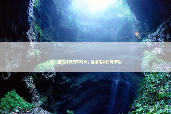 从一盏孤灯到万家灯火，这条路真的可行吗